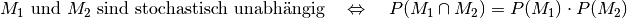 M_1 \text{ und } M_2 \text{ sind stochastisch unabhängig} \quad
\Leftrightarrow \quad P(M_1 \cap M_2) = P(M_1) \cdot P(M_2)