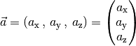 \vec{a} = (a_{\mathrm{x}} \,,\, a_{\mathrm{y}} \,,\, a_{\mathrm{z}}) = \begin{pmatrix}
a_{\mathrm{x}} \\
a_{\mathrm{y}} \\
a_{\mathrm{z}} \\
\end{pmatrix}