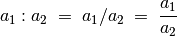 a_1 : a_2 \; = \; a_1 / a_2 \; = \; \frac{a _1 }{a_2 }