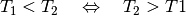 T_1 < T_2 \quad \Leftrightarrow \quad T_2 > T1