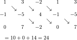 & \begin{matrix}
    1 & &3 & & \!\!\!\!-2 & & 1 & & 3\\
    & \searrow  & & \searrow  & & \searrow \\
    \!\!\!\!-1 & &  \!\!\!\!-5 & & 4 & & \!\!\!\!-1 & & \!\!\!\!-5 \\
    & & & \searrow  & & \searrow & & \searrow \\
    0 & & 7 & & \!\!\!\!-2 & & 0 & &7
\end{matrix} \\[6pt]
& = 10 + 0 + 14 = 24