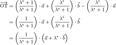 \overrightarrow{\mathrm{OT}} &= \left( \frac{\lambda^{*} + 1}{\lambda^{*} + 1} \right) \cdot \vec{a} +
\left( \frac{\lambda^{*}}{\lambda^{*} + 1} \right) \cdot \vec{b} - \left(
\frac{\lambda^{*}}{\lambda^{*} + 1}\right) \cdot \vec{a}  \\[4pt]
&= \left( \frac{1}{\lambda^{*} + 1} \right) \cdot \vec{a} + \left(
\frac{\lambda^{*}}{\lambda^{*} + 1} \right) \cdot \vec{b}  \\[4pt]
&= \left( \frac{1}{\lambda^{*} + 1} \right) \cdot \left( \vec{a} +
\lambda^{*} \cdot \vec{b}  \right)