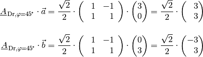 \underline{A}_{\mathrm{\,Dr,\varphi=\unit[45]{\!\degree}}} \cdot \vec{a} =
\frac{\sqrt{2}}{2} \cdot \begin{pmatrix}
    \phantom{+}1 & -1 \,\phantom{.} \\ \phantom{+}1 & \phantom{-}1 \,\phantom{.}
\end{pmatrix} \cdot \begin{pmatrix}
    3 \\ 0
\end{pmatrix} = \frac{\sqrt{2}}{2} \cdot \begin{pmatrix}
    \phantom{-}3 \\ \phantom{-}3
\end{pmatrix} \\[12pt]
\underline{A}_{\mathrm{\,Dr,\varphi=\unit[45]{\!\degree}}} \cdot \vec{b} =
\frac{\sqrt{2}}{2} \cdot \begin{pmatrix}
    \phantom{+}1 & -1 \,\phantom{.} \\ \phantom{+}1 & \phantom{-}1 \,\phantom{.}
\end{pmatrix} \cdot \begin{pmatrix}
    0 \\ 3
\end{pmatrix} = \frac{\sqrt{2}}{2} \cdot \begin{pmatrix}
    -3 \\ \phantom{-}3
\end{pmatrix} \\[12pt]