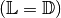 (\mathbb{L} =
\mathbb{D})