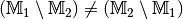 (\mathbb{M}_1 \setminus \mathbb{M}_2) \ne
(\mathbb{M}_2 \setminus \mathbb{M}_1)