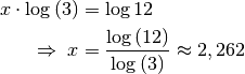 x \cdot \log{(3)} &= \log{12} \\
\Rightarrow \; x &= \frac{\log{(12)}}{\log_{}{(3)}} \approx 2,262