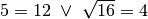 5=12 \; \vee \; \sqrt{16} = 4