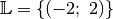 \mathbb{L} = \{ (-2 ;\; 2) \}