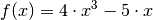 f(x) = 4 \cdot x^3 - 5 \cdot x