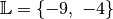 \mathbb{L} = \{ -9,\; -4 \}