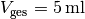 V_{\mathrm{ges}} =
\unit[5]{ml}