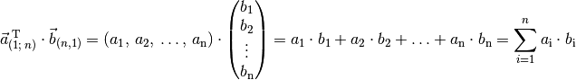 \vec{a}^{\;\mathrm{T}}_{(1;\,n)} \cdot \vec{b}_{(n,1)} = (a_1,\, a_2,\,
\ldots,\, a_{\mathrm{n}}) \cdot \begin{pmatrix}
b_1 \\ b_2 \\ \vdots \\ b_{\mathrm{n}} \end{pmatrix} = a_1 \cdot b_1 + a_2
\cdot b_2 + \ldots + a_{\mathrm{n}} \cdot b_{\mathrm{n}} = \sum_{i=1}^{n}
a_{\mathrm{i}} \cdot b_{\mathrm{i}}