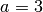 a=3