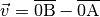 \vec{v}
= \overline{\mathrm{0B}} - \overline{\mathrm{0A}}