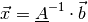 \vec{x} = \underline{A}^{-1} \cdot \vec{b}