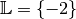 \mathbb{L} = \{ -2 \}