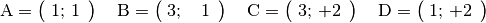 \mathrm{A} = \begin{pmatrix}
    \; 1;\, 1 \,\phantom{.}
\end{pmatrix} \quad \mathrm{B} = \begin{pmatrix}
    \; 3;\, \phantom{+}1 \,\phantom{.}
\end{pmatrix} \quad \mathrm{C} = \begin{pmatrix}
    \; 3;\, +2 \,\phantom{.}
\end{pmatrix} \quad \mathrm{D} = \begin{pmatrix}
    \; 1;\, +2 \,\phantom{.}
\end{pmatrix}