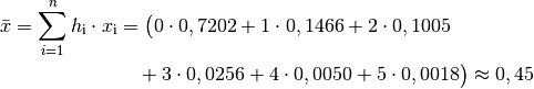 \bar{x} = \sum_{i=1}^{n} h_{\mathrm{i}} \cdot x_{\mathrm{i}} &= \big( 0
\cdot 0,7202 + 1 \cdot 0,1466 + 2 \cdot 0,1005 \\ & \quad +3 \cdot 0,0256 + 4
\cdot 0,0050 + 5 \cdot 0,0018 \big) \approx 0,45