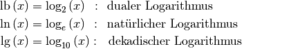 \text{lb}\,(x) &= \log_{2}{(x)}\;\,: \quad \!\!\! \text{dualer Logarithmus}{\color{white}\qquad\qquad\qquad\;\; 1} \\
\ln{(x)} &= \log_{e}{(x)}\;\,: \quad \!\!\! \text{natürlicher Logarithmus} \\
\text{lg}\,(x) &= \log_{10}{(x)}: \quad \!\!\text{dekadischer Logarithmus}