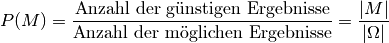 P(M) = \frac{\text{Anzahl der günstigen Ergebnisse}}{\text{Anzahl der
möglichen Ergebnisse}}= \frac{|M|}{|\Omega|}