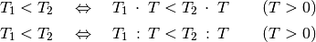 T_1  < T_2  \quad &\Leftrightarrow \quad T_1 \, \cdot \; T < T_2 \, \cdot
\; T \qquad (T > 0)\\[2pt]
T_1  < T_2  \quad &\Leftrightarrow \quad T_1 \, : \, T < T_2 \, : \, T
\qquad (T > 0)