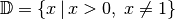 \mathbb{D} = \{ x \,|\, x > 0,\;
x \ne 1 \}