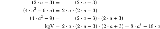 {\color{white}\ldots \qquad \qquad \quad }(2 \cdot a - 3) &= \phantom{ 2
\cdot a \cdot \;\; } (2 \cdot a - 3) \\
(4 \cdot a^2 - 6 \cdot a) &= \, 2 \cdot a \cdot  (2 \cdot a - 3) \\
(4 \cdot a^2 - 9 ) &= \phantom{ 2 \cdot a \cdot \;\;} (2 \cdot a - 3) \cdot
(2 \cdot a + 3)\\
\mathrm{kgV} & = \, 2 \cdot a \cdot (2 \cdot a - 3) \cdot (2 \cdot a + 3) = 8 \cdot
a^3 - 18 \cdot a