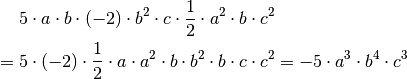 &5 \cdot a \cdot b \cdot (-2) \cdot b^2 \cdot c \cdot \dfrac{1}{2} \cdot a^2 \cdot b \cdot c^2 \\
= \; & 5 \cdot (-2) \cdot \dfrac{1}{2} \cdot a \cdot a^2 \cdot b \cdot b^2 \cdot b
\cdot c \cdot c^2 = - 5 \cdot a^3 \cdot b^4 \cdot c^3\\