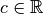 c \in \mathbb{R}