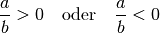 \frac{a}{b} > 0 \quad \text{oder} \quad \frac{a}{b} < 0