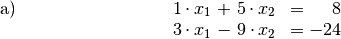 \begin{array}{>{\arraybackslash$}p{3cm}<{$} >{\arraybackslash$}p{3cm}<{$} >{\arraybackslash$}p{3cm}<{$}}
\text{a)} & \quad \;\; 1 \cdot x_1 \, + \, 5 \cdot x_2  &= \phantom{+0}8 \\
& \quad \;\; 3 \cdot x_1 \, - \, 9 \cdot x_2  &= -24 \\[20pt]
\end{array}