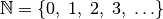 \mathbb{N} = \{ 0 ,\; 1,\; 2,\; 3,\; \ldots \}