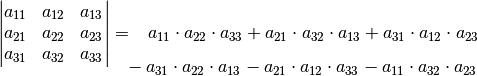 \begin{vmatrix}
    a_{\mathrm{11}} & a_{\mathrm{12}} & a_{\mathrm{13}} \\
    a_{\mathrm{21}} & a_{\mathrm{22}} & a_{\mathrm{23}} \\
    a_{\mathrm{31}} & a_{\mathrm{32}} & a_{\mathrm{33}} \\
\end{vmatrix} &= \phantom{+}
a_{\mathrm{11}} \cdot a_{\mathrm{22}} \cdot a_{\mathrm{33}} +
a_{\mathrm{21}} \cdot a_{\mathrm{32}} \cdot a_{\mathrm{13}} +
a_{\mathrm{31}} \cdot a_{\mathrm{12}} \cdot a_{\mathrm{23}} \\[-10pt]
&\phantom{=} - a_{\mathrm{31}} \cdot a_{\mathrm{22}} \cdot a_{\mathrm{13}} -
a_{\mathrm{21}} \cdot a_{\mathrm{12}} \cdot a_{\mathrm{33}} -
a_{\mathrm{11}} \cdot a_{\mathrm{32}} \cdot a_{\mathrm{23}}