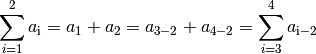 \sum_{i=1}^{2} a_{\mathrm{i} } =  a_1 +  a_2 = a_{\mathrm{3-2}}
+ a_{\mathrm{4-2}} = \sum_{i=3}^{4} a_{\mathrm{i-2}}