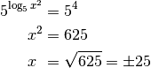 5^{\log_{5}{x^2}} &= 5^4 \\
x^2 &= 625 \\
x\phantom{^3} &= \sqrt{625} = \pm 25