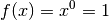 f(x)=x^0 = 1