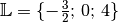 \mathbb{L} = \{
-\frac{3}{2};\, 0;\, 4 \}