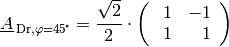 \underline{A}_{\mathrm{\,Dr,\varphi=\unit[45]{\!\degree}}} =
\frac{\sqrt{2}}{2} \cdot \begin{pmatrix}
    \phantom{-}1 & -1 \,\phantom{.} \\ \phantom{-}1 & \phantom{-}1 \,\phantom{.}
\end{pmatrix}