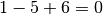 1 - 5 + 6 = 0