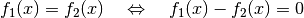 f_1(x) = f_2(x) \quad \Leftrightarrow \quad f_1(x) - f_2(x) = 0