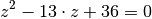 z^2 - 13 \cdot z + 36 = 0