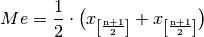 Me = \frac{1}{2} \cdot \big( x_{\mathrm{\left[\frac{n+1}{2}\right]}} +
x_{\mathrm{\left[\frac{n+1}{2}\right]}}  \big)