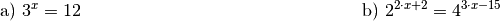 \begin{array}{>{\arraybackslash$}p{8cm}<{$} >{\arraybackslash$}p{8cm}<{$}}
    \text{a) } 3^x = 12 &
    \text{b) } 2^{2 \cdot x + 2} = 4^{3 \cdot x - 15} \\[12pt]
\end{array}