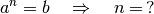 a^{n} = b \quad \Rightarrow \quad n = \, ?