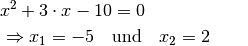 x^2 + 3 \cdot x - 10 &= 0  \\
\Rightarrow x_1 = -5 \quad &\text{und} \quad x_2 = 2{\color{white} \quad \ldots}