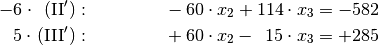 -6 \cdot \;\!\phantom{\mathrm{I}}\mathrm{(II')}: \;\; \phantom{-40 \cdot
x_1} -60 \cdot x_2 +114 \cdot x_3 &= -582 \\
5 \cdot \;\!\mathrm{(III')}: \;\; \phantom{-40 \cdot x_1} +60 \cdot x_2
-\phantom{0}15 \cdot x_3 &= +285 \\