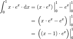 \int_{0}^{1} x \cdot e^x \cdot \mathrm{d} x &= \left( x \cdot e^x \right)
\Big| _0^1 - e^x\Big| _0^1 \\ &= \, \Big( x \cdot e^x  - e^x \Big) \;
\Big| _0^1 \\ &= \, \Big( (x - 1) \cdot e^x \Big) \Big|_0^1