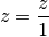 z = \frac{z}{1}