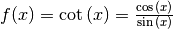 f(x) = \cot{(x)} =
\frac{\cos{(x)}}{\sin{(x)}}