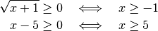 \sqrt{x + 1} \ge 0 \quad &\Longleftrightarrow \quad x \ge -1 \\
x - 5 \ge 0 \quad &\Longleftrightarrow \quad x \ge 5 \\